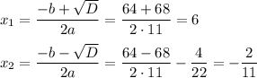 \displaystyle x_1=\frac{-b+\sqrt{D} }{2a}=\frac{64+68}{2\cdot 11} =6x_2=\frac{-b-\sqrt{D} }{2a}=\frac{64-68}{2\cdot 11} -\frac{4}{22}=-\frac{2}{11}