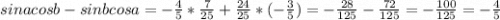 sinacosb -sinbcosa=-\frac{4}{5} *\frac{7}{25} + \frac{24}{25} * (-\frac{3}{5} ) = -\frac{28}{125} - \frac{72}{125} = -\frac{100}{125} = - \frac{4}{5}