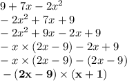 9 + 7x - 2 {x}^{2} \\ - 2 {x}^{2} + 7x + 9 \\ - 2 {x}^{2} + 9x - 2x + 9 \\ - x \times (2x - 9) - 2x + 9 \\ - x \times (2x - 9) - (2x - 9) \\ \bf - (2x - 9) \times (x + 1)