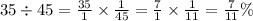 35 \div 45 = \frac{35}{1} \times \frac{1}{45} = \frac{7}{1} \times \frac{1}{11} = \frac{7}{11} \%