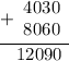 \begin{array}{r} \underline{+\begin{array}{r}4030 \\ 8060\end{array}} \\ 12090\hspace{0.4em}\end{array}