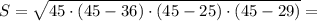 S = \sqrt{45\cdot (45 - 36)\cdot (45 - 25)\cdot (45 - 29)} =