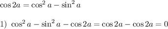 \cos 2a=\cos^2a-\sin^2a  1) ~ \cos^2a-\sin^2a-\cos2a=\cos 2a - \cos 2a=0