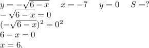 y=-\sqrt{6-x}\ \ \ \ x=-7\ \ \ \ y=0\ \ \ \ S=?\\ -\sqrt{6-x}=0\\(-\sqrt{6-x} )^2=0^2\\6-x=0\\ x=6.\\
