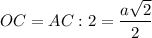 \displaystyle OC=AC:2=\frac{a\sqrt{2} }{2}