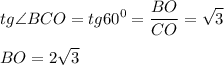 \displaystyle tg\angle{BCO}=tg60^0=\frac{BO}{CO}=\sqrt{3} BO = 2\sqrt{3}