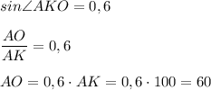\displaystyle sin\angle{AKO} = 0,6frac{AO}{AK}=0,6\\ \\AO = 0,6\cdot{AK} = 0,6\cdot100 = 60