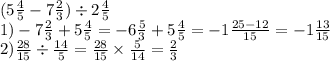 (5 \frac{4}{5} - 7 \frac{2}{3} ) \div 2 \frac{4}{5} \\ 1) - 7 \frac{2}{3} + 5 \frac{4}{5} = - 6 \frac{5}{3} +5 \frac{4}{5} = - 1 \frac{25 - 12}{15} = - 1 \frac{13}{15} \\ 2) \frac{28}{15} \div \frac{14}{5} = \frac{28}{15} \times \frac{5}{14} = \frac{2}{3}