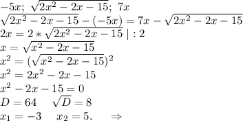 -5x; \ \sqrt{2x^2-2x-15};\ 7x\\ \sqrt{2x^2-2x-15}-(-5x)=7x-\sqrt{2x^2-2x-15} \\2x=2*\sqrt{2x^2-2x-15} \ |:2\\x=\sqrt{x^2-2x-15} \\x^2=(\sqrt{x^2-2x-15})^2\\x^2=2x^2-2x-15\\x^2-2x-15=0\\D=64\ \ \ \ \sqrt{D}=8\\ x_1=-3\ \ \ \ x_2=5.\ \ \ \ \Rightarrow\\