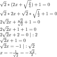 \sqrt{2}*(2x+\sqrt{\frac{2}{4} } )+1=0 \\\sqrt{2}*2x+\sqrt{2}*\sqrt{\frac{1}{2} }+1=0\\ 2\sqrt{2}x+\frac{\sqrt{2} }{\sqrt{2} }+1=0\\ 2\sqrt{2}x+1+1=0\\ 2\sqrt{2} x+2=0\ |:2\\ \sqrt{2}x+1=0\\ \sqrt{2} x=-1\ |:\sqrt{2}\\ x=-\frac{1}{\sqrt{2} } =-\frac{\sqrt{2} }{2} .