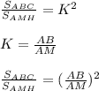 \frac{S_{ABC}}{S_{AMH}} = K^2K=\frac{AB}{AM} frac{S_{ABC}}{S_{AMH}} =(\frac{AB}{AM})^2