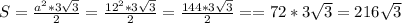 S = \frac{a^{2} * 3\sqrt{3} }{2} = \frac{12^{2} * 3\sqrt{3} }{2} = \frac{144 * 3\sqrt{3} }{2} == 72*3\sqrt{3} = 216\sqrt{3}