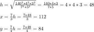 h=\sqrt{\frac{140^2*4^2*3^2}{7^2*5^2} }=\frac{140*4*3}{7*5} =4*4*3=48 x =\frac{7}{3}h=\frac{7*48}{3}=112 y=\frac{7}{4}h=\frac{7*48}{4}=84