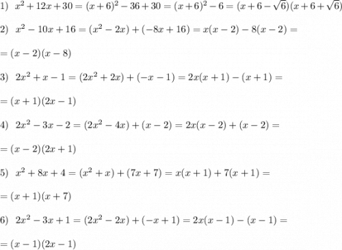 1)\ \ x^2+12x+30=(x+6)^2-36+30=(x+6)^2-6=(x+6-\sqrt6)(x+6+\sqrt6)2)\ \ x^2-10x+16=(x^2-2x)+(-8x+16)=x(x-2)-8(x-2)==(x-2)(x-8)3)\ \ 2x^2+x-1=(2x^2+2x)+(-x-1)=2x(x+1)-(x+1)==(x+1)(2x-1)4)\ \ 2x^2-3x-2=(2x^2-4x)+(x-2)=2x(x-2)+(x-2)==(x-2)(2x+1)5)\ \ x^2+8x+4=(x^2+x)+(7x+7)=x(x+1)+7(x+1)==(x+1)(x+7)6)\ \ 2x^2-3x+1=(2x^2-2x)+(-x+1)=2x(x-1)-(x-1)==(x-1)(2x-1)