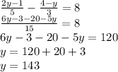 \frac{2y-1}{5} - \frac{4-y}{3}=8\\ \frac{6y-3-20-5y}{15}=8\\ 6y-3-20-5y=120\\y=120+20+3\\y=143