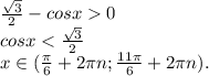 \frac{\sqrt{3} }{2} -cosx 0\\cosx < \frac{\sqrt{3} }{2} \\x\in(\frac{\pi }{6}+2\pi n;\frac{11\pi }{6}+2\pi n).