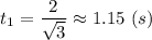 t_1 = \dfrac{2}{\sqrt{3} } \approx 1.15~(s)