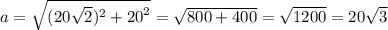 a = \sqrt{(20 \sqrt{2})^{2} + {20}^{2} } = \sqrt{800 + 400} = \sqrt{1200} = 20 \sqrt{3}