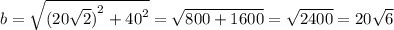 b = \sqrt{ {(20 \sqrt{2}) }^{2} + {40}^{2} } = \sqrt{800 + 1600 } = \sqrt{2400} = 20 \sqrt{6}