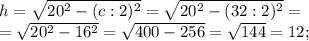 h = \sqrt{20^2 - (c : 2)^2} = \sqrt{20^2 - (32 : 2)^2} =\\ = \sqrt{20^2 - 16^2} = \sqrt{400 - 256} = \sqrt{144} = 12;