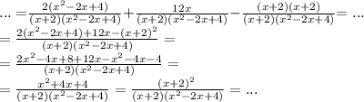 \small {... =} \frac{2({x}^{2} - 2x + 4)}{(x{ + }2)({x}^{2} { - }2x{ +} 4)} {+ } \frac{12x}{(x {+} 2)({x}^{2}{ - }2x {+} 4)} {- } \frac{(x {+ }2)(x {+ }2)}{(x {+ }2) ({x}^{2}{ - }2x {+} 4)} {=... }\\ = \frac{2({x}^{2} - 2x + 4){+ } {12x} {- } {(x {+ }2)^{2} }}{ (x{+}2)({x}^{2}{-}2x{ +} 4) } = \\ = \frac{2 {x}^{2} - 4x + 8 + 12x - {x}^{2} - 4x - 4}{(x{+}2)({x}^{2}{-}2x{ +} 4)} = \\ = \frac{ {x}^{2}{ +} 4x {+} 4 }{(x{ +} 2)({x}^{2}{ - }2x {+} 4)} = \frac{(x {+} 2)^{ {2 \: }} }{{(x {+} 2)}({x}^{2}{ - }2x {+} 4)} =... \\
