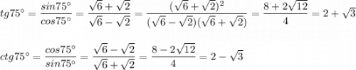 tg75^\circ =\dfrac{sin75^\circ }{cos75^\circ }=\dfrac{\sqrt6+\sqrt2}{\sqrt6-\sqrt2}=\dfrac{(\sqrt6+\sqrt2)^2}{(\sqrt6-\sqrt2)(\sqrt6+\sqrt2)}=\dfrac{8+2\sqrt{12}}{4}=2+\sqrt3ctg75^\circ=\dfrac{cos75^\circ }{sin75^\circ }=\dfrac{\sqrt6-\sqrt2}{\sqrt6+\sqrt2}=\dfrac{8-2\sqrt{12}}{4}=2-\sqrt3