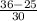 \frac{36 - 25}{30}