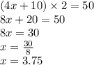(4x + 10) \times 2 = 50 \\ 8x + 20 = 50 \\ 8x = 30 \\ x = \frac{30}{8} \\ x = 3.75