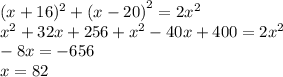 (x + 16)^{2} + {(x - 20)}^{2} = 2 {x}^{2} \\ {x}^{2} + 32x + 256 + {x}^{2} - 40x + 400 = 2x^{2} \\ - 8x = - 656 \\ x = 82
