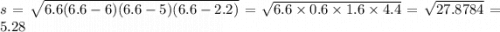 s = \sqrt{6.6 (6.6 - 6)(6.6 - 5)(6.6 - 2.2)} = \sqrt{6.6 \times 0.6 \times 1.6 \times 4.4} = \sqrt{27.8784} = 5.28