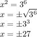 x^2 = 3^6\\x = \pm \sqrt{3^6}\\x = \pm 3^3\\x = \pm 27
