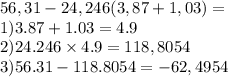 56,31-24,246(3,87+1,03)= \\ 1)3.87 + 1.03 = 4.9 \\ 2)24.246 \times 4.9 = 118,8054 \\ 3)56.31 - 118.8054 = - 62,4954