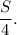 \dfrac{S}{4}.