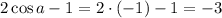 2\cos a-1 = 2\cdot (-1)-1=-3