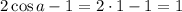 2\cos a-1 = 2\cdot 1-1=1