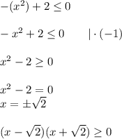 -(x^2)+2\leq 0-x^2+2\leq0\qquad|\cdot(-1)x^2-2\geq 0x^2-2=0\\x=\pm\sqrt2(x-\sqrt2)(x+\sqrt2)\geq 0