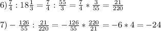 6)\frac{7}{4}:18\frac{1}{3}=\frac{7}{4}:\frac{55}{3}=\frac{7}{4}*\frac{3}{55}=\frac{21}{220}7)-\frac{126}{55}:\frac{21}{220}=-\frac{126}{55}*\frac{220}{21}=-6*4=-24