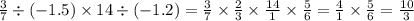 \frac{3}{7} \div ( - 1.5) \times 14 \div ( - 1.2) = \frac{3}{7} \times \frac{2}{3} \times \frac{14}{1} \times \frac{5}{6} = \frac{4}{1} \times \frac{5}{6} = \frac{10}{3}