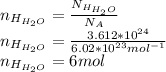 n_{H_{H_2O}}=\frac{N_{H_{H_2O}}}{N_A}\\n_{H_{H_2O}}=\frac{3.612*10^{24}}{6.02*10^{23}mol^{-1}} \\n_{H_{H_2O}}=6mol