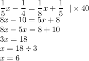 \displaystyle \frac{1}{5} x - \frac{1}{4} = \frac{1}{8} x + \frac{1}{5} \: \: \: | \times 40 \\ 8x - 10 = 5x + 8 \\ 8x - 5x = 8 + 10 \\ 3x = 18 \\ x = 18 \div 3 \\ x = 6