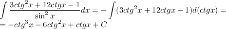 \displaystyle \int \dfrac{3ctg^2x+12ctgx-1}{\sin^2{x}}dx=-\int (3ctg^2x+12ctgx-1)d(ctgx)=\\=-ctg^3x-6ctg^2x+ctgx+C