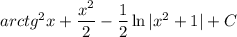 arctg^2x+\dfrac{x^2}{2}-\dfrac{1}{2}\ln{|x^2+1|}+C