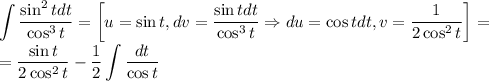 \displaystyle \int\dfrac{\sin^2{t}dt}{\cos^3{t}}=\left[u=\sin{t},dv=\dfrac{\sin{t}dt}{\cos^3{t}}\Rightarrow du=\cos{t}dt,v=\dfrac{1}{2\cos^2{t}}\right]=\\=\dfrac{\sin{t}}{2\cos^2{t}}-\dfrac{1}{2}\int\dfrac{dt}{\cos{t}}