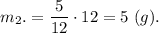 m_2.= \dfrac{5}{12}\cdot 12 = 5 ~(g).