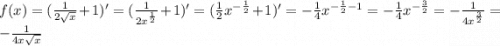 f(x)=(\frac{1}{2\sqrt{x} }+1)'= (\frac{1}{2x^{\frac{1}{2} } }+1)' = (\frac{1}{2} x^{-\frac{1}{2} } +1)'=-\frac{1}{4} x^{-\frac{1}{2} -1} =-\frac{1}{4} x^{-\frac{3}{2} } =-\frac{1}{4x^{\frac{3}{2} } } =-\frac{1}{4x\sqrt{x} }