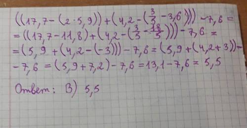 7. Вычислить: ( (17,7 — (2 * 5, 9)) + (4, 2 - ( 3/5-3,6))) - 7,6 А) 6,5 В) 5,5 C) — 0,5 D) 0,5