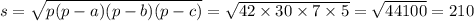 s = \sqrt{p(p - a)(p - b)(p - c)} = \sqrt{42 \times 30 \times 7 \times 5} = \sqrt{44100} = 210