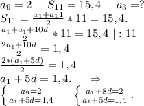 a_9=2\ \ \ \ S_{11}=15,4\ \ \ \ a_3=?\\S_{11}=\frac{a_1+a_11}{2}*11=15,4.\\ \frac{a_1+a_1+10d}{2}*11=15,4\ |:11\\\frac{2a_1+10d}{2}=1,4\\\frac{ 2*(a_1+5d)}{2} =1,4\\a_1+5d=1,4.\ \ \ \ \Rightarrow\\\left \{ {{a_9=2} \atop {a_1+5d=1,4}} \right. \ \ \ \ \left \{ {{a_1+8d=2} \atop {a_1+5d=1,4}} \right. .