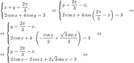 \begin{cases}x+y=\dfrac{2\pi}{3},\\ 2\cos{x}+4\cos{y}=3\end{cases}\Leftrightarrow \begin{cases}y=\dfrac{2\pi}{3}-x,\\ 2\cos{x}+4\cos{\left(\dfrac{2\pi}{3}-x\right)}=3\end{cases}\Leftrightarrow\\\Leftrightarrow \begin{cases}y=\dfrac{2\pi}{3}-x,\\ 2\cos{x}+4\cdot\left(-\dfrac{\cos{x}}{2}+\dfrac{\sqrt{3}\sin{x}}{2}\right)=3\end{cases}\Leftrightarrow\\\Leftrightarrow \begin{cases}y=\dfrac{2\pi}{3}-x,\\ 2\cos{x}-2\cos{x}+2\sqrt{3}\sin{x}=3\end{cases}\Leftrightarrow