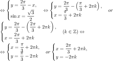 \Leftrightarrow \begin{cases}y=\dfrac{2\pi}{3}-x,\\ \sin{x}=\dfrac{\sqrt{3}}{2}\end{cases}\Leftrightarrow \begin{cases}y=\dfrac{2\pi}{3}-\left(\dfrac{\pi}{3}+2\pi k\right),\\ x=\dfrac{\pi}{3}+2\pi k\end{cases}or\\ \begin{cases}y=\dfrac{2\pi}{3}-\left(\dfrac{2\pi}{3}+2\pi k\right),\\ x=\dfrac{2\pi}{3}+2\pi k\end{cases}(k\in\mathbb{Z})\Leftrightarrow\\\Leftrightarrow \begin{cases}x=\dfrac{\pi}{3}+2\pi k,\\ y=\dfrac{\pi}{3}-2\pi k\end{cases} or\begin{cases}x=\dfrac{2\pi}{3}+2\pi k,\\ y=-2\pi k\end{cases}